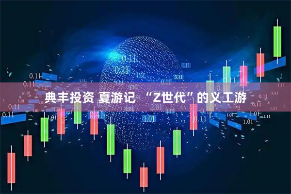 典丰投资 夏游记  “Z世代”的义工游
