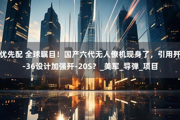 优先配 全球瞩目！国产六代无人僚机现身了，引用歼-36设计加强歼-20S？_美军_导弹_项目