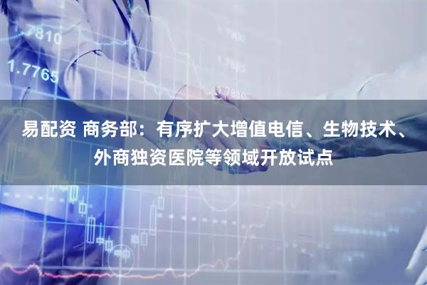 易配资 商务部：有序扩大增值电信、生物技术、外商独资医院等领域开放试点