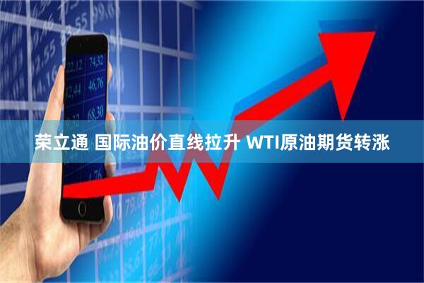 荣立通 国际油价直线拉升 WTI原油期货转涨