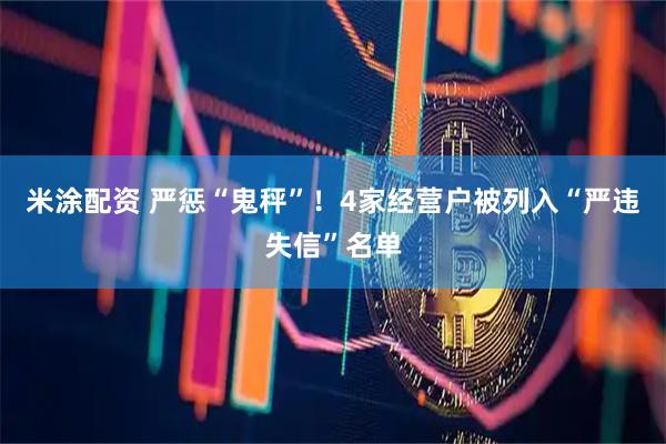 米涂配资 严惩“鬼秤”！4家经营户被列入“严违失信”名单