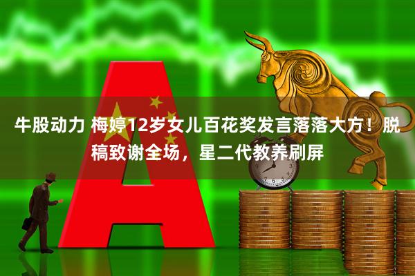 牛股动力 梅婷12岁女儿百花奖发言落落大方！脱稿致谢全场，星二代教养刷屏
