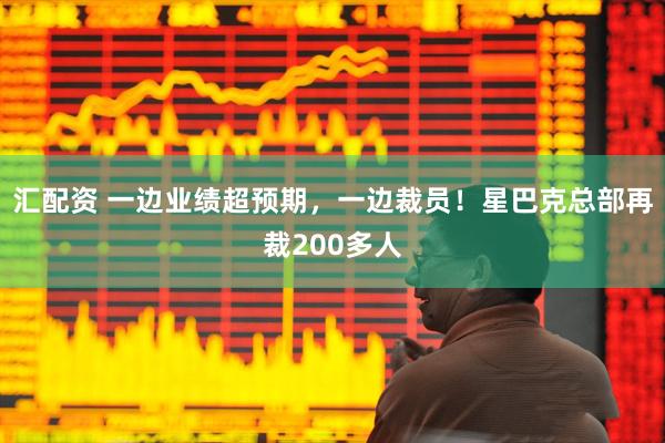 汇配资 一边业绩超预期，一边裁员！星巴克总部再裁200多人