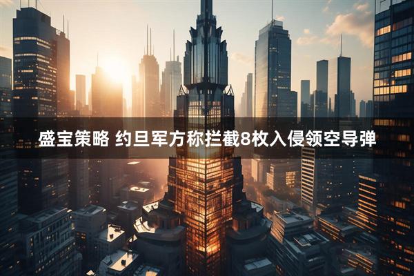 盛宝策略 约旦军方称拦截8枚入侵领空导弹